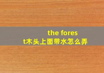 the forest木头上面带水怎么弄